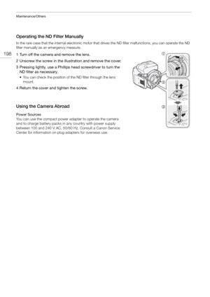 Page 198Maintenance/Others
198
Operating the ND Filter Manually
In the rare case that the internal electronic motor that drives the ND filter malfunctions, you can operate the ND 
filter manually as an emergency measure. 
1 Turn off the camera and remove the lens.
2 Unscrew the screw in the illustration and remove the cover.
3 Pressing lightly, use a Phillips head screwdriver to turn the  ND filter as necessary.
• You can check the position of  the ND filter through the lens 
mount.
4 Return the cover and...