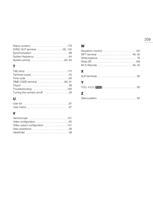 Page 209209
Status screens  . . . . . . . . . . . . . . . . . . . . . . . . .178
SYNC OUT terminal  . . . . . . . . . . . . . . . . . .90, 150
Synchronization  . . . . . . . . . . . . . . . . . . . . . . . . .88
System frequency   . . . . . . . . . . . . . . . . . . . . . . .64
System priority  . . . . . . . . . . . . . . . . . . . . . . .60, 64
T
Tally lamp   . . . . . . . . . . . . . . . . . . . . . . . . . . . .175
Terminal covers  . . . . . . . . . . . . . . . . . . . . . . . . .40
Time code  . . . . . . . ....