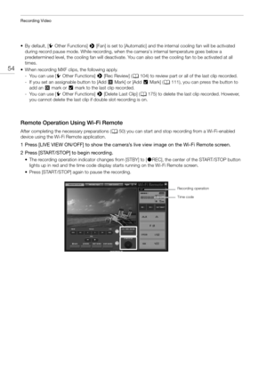 Page 54Recording Video
54
•By default, [wOther Functions]  > [Fan] is set to [Automatic] and the internal cooling fan will be activated 
during record pause mode. While recording, when  the camera's internal temperature goes below a 
predetermined level, the cooling fan will deactivate. You can also set the cooling fan to be activated at all 
times.
• When recording MXF clips, the following apply. - You can use [ wOther Functions]  > [Rec Review] ( A104) to review part or all of the last clip recorded.
- If...