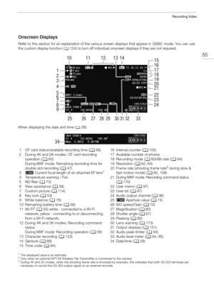 Page 5555
Recording Video
Onscreen Displays
Refer to this section for an explanation of the various screen displays that appear in   mode. You can use 
the custom display function (
A124) to turn off individual onscreen  displays if they are not required. 
When displaying the date and time (A28): 
1The displayed value is an estimate.2Only when an optional WFT-E6 Wireless File Transmitter is connected to the camera.3During 4K and 2K modes, when the shooting frame rate is enclosed by brackets, this indicates that...