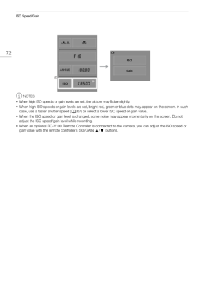 Page 72ISO Speed/Gain
72
NOTES
• When high ISO speeds or gain levels are set, the picture may flicker slightly.
• When high ISO speeds or gain levels are set, bright red, green or blue dots may app ear on the screen. In such 
case, use a faster shutter speed ( A67) or select a lower IS O speed or gain value.
• When the ISO speed or gain level is changed, some  noise may appear momentarily on the screen. Do not 
adjust the ISO speed/gain level while recording.
• When an optional RC-V100 Remote Controller is...