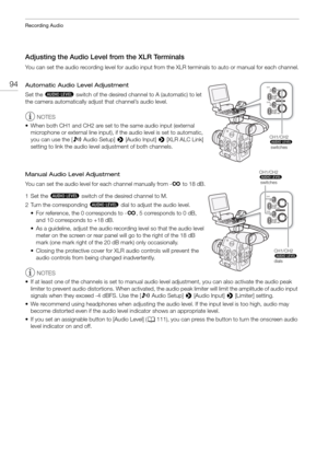 Page 94Recording Audio
94
Adjusting the Audio Level from the XLR Terminals
You can set the audio recording level for audio input from the XLR terminals to auto or manual for each channel.
Automatic Audio Level Adjustment
Set the  ã  switch of the desired channel to A (automatic) to let 
the camera automatically adjust  that channel’s audio level.
NOTES
• When both CH1 and CH2 are set to  the same audio input (external 
microphone or external line input), if  the audio level is set to automatic, 
you can use the...