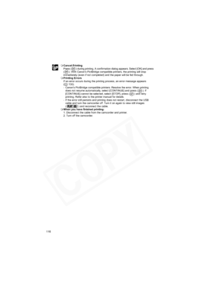 Page 116
116
Cancel Printing
Press ( ) during printing. A confirmation dialog appears. Select [OK] and press 
( ). With Canon’s PictBridge compatible printers, the printing will stop 
immediately (even if not completed) and the paper will be fed through.
 Printing Errors
If an error occurs during the printing process, an error message appears 
( 130).
- Canon’s PictBridge compatible printers: Resolve the error. When printing 
does not resume automatically, select [CONTINUE] and press ( ). If 
[CONTINUE] cannot...