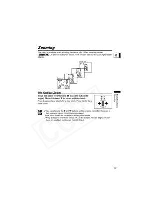 Page 37
37
Basic Functions
Recording
E
Zooming
The zoom is available when recording movies or stills. When recording movies 
( ), in addition to the 10x optical zoom you can also use the 200x digital zoom 
( 80).
10x Optical Zoom
Move the zoom lever towardWto zoom out (wide-
angle). Move it toward  T to zoom in (telephoto).
Press the zoom lever slightly for a slow zoom. Press harder for a 
faster zoom.
 You can also use the  T and  W buttons on the wireless controller. However, in 
that case you cannot control...