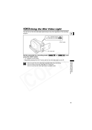 Page 55
55
Advanced Features
More Recording Options
E
Using the Mini Video Light
You can turn on the mini video light (assist lamp) at any time regardless of the recording 
program.
Set the camcorder to a recording mode (  or  ) and 
press the LIGHT button.
• “ ” appears on the screen.
• Repeatedly pressing the LIGHT button will turn the mini video light on and off.
 Do not point the mini video light at people while they are driving.
 Do not stare at the mini video light for a long time.
 Do not use the mini...