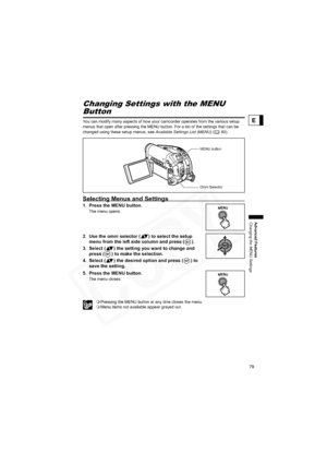 Page 79
79
Advanced Features
Changing the MENU Settings
E
Changing the MENU SettingsChanging Settings with the MENU 
Button
You can modify many aspects of how your camcorder operates from the various setup 
menus that open after pressing the MENU button. For a list of the settings that can be 
changed using these setup menus, see Available Settings List (MENU) (80).
Selecting Menus and Settings
1. Press the MENU button.
The menu opens.
2. Use the omni selector ( ) to select the setup 
menu from the left side...