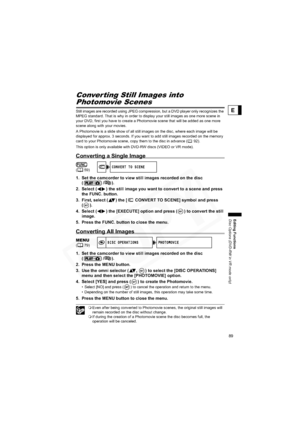 Page 89
89
Editing Functions
Disc Options (DVD-RW in VR mode only)
E
Converting Still Images into 
Photomovie Scenes
Still images are recorded using JPEG compression, but a DVD player only recognizes the 
MPEG standard. That is why in order to display your still images as one more scene in 
your DVD, first you have to create a Photomovie scene that will be added as one more 
scene along with your movies.
A Photomovie is a slide show of all still images on the disc, where each image will be 
displayed for...