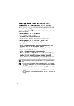 Page 100
100
Playing Back your Disc on a DVD
Player or a Computer’s DVD Drive
After you finalized your disc, you can play it on a DVD-R or DVD-RW compatible DVD 
player, DVD recorder or DVD drive on a computer. On most DVD players look for the 
DVD-R/RW compatibility logo  . Refer also to the instruction manual of your DVD 
player or DVD recorder.
Playing the Disc on a DVD Player
1. Turn on the TV and DVD player.
2. Insert a finalized disc in the DVD player.
3. Select the scene you want to play from the index...