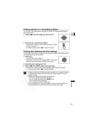 Page 115
115
Printing
E
Printing with the   (Print/Share) Button
You can print a still image without changing the settings by simply pressing the   
(print/share) button.
1. Select ( ) the still image you wish to print.
2. Press the   (print/share) button.
• Printing starts. The   button flashes and stays on when printing is complete.
• To continue printing, select ( ) another still image.
Printing after Selecting the Print Settings
You can select the number of copies and other settings for printing. The setting...