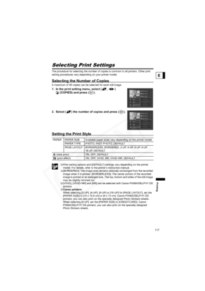 Page 117
117
Printing
E
Selecting Print Settings
The procedure for selecting the number of copies is common to all printers. Other print 
setting procedures vary depending on your printer model. 
Selecting the Number of Copies
A maximum of 99 copies can be selected for each still image.
1. In the print setting menu, select ( ,  ) (COPIES) and press ( ).
2. Select ( ) the number of copies and press ( ).
Setting the Print Style
 Print setting options and [DEFAULT] settings vary depending on the printer 
model. For...