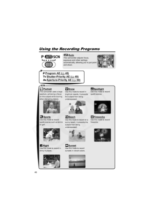 Page 46
46
Advanced Features
Recording ProgramsUsing the Recording Programs
Auto
The camcorder adjusts focus, 
exposure and other settings 
automatically, allowing you to just point 
and shoot.
PortraitThe camcorder uses a large 
aperture, achieving a focus 
on the subject while blurring 
other distracting details.SnowUse this mode to record in 
bright ski resorts. It prevents 
the subject from being 
underexposed.SpotlightUse this mode to record 
spotlit scenes.
SportsUse this mode to record 
sports scenes...