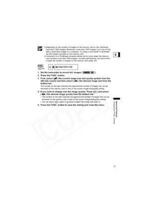 Page 77
77
Advanced Features
Changing the FUNC. Settings
E
Depending on the number of images on the memory card or disc (Windows: 
more than 1800 images; Macintosh: more than 1000 images), you may not be 
able to download images to a computer. Try using a card reader to download 
the still images recorded on the memory card.
 Connection to a PictBridge compliant printer will not work when the memory 
card contains more than 1800 images. For best performance, we recommend 
to keep the number of images on the...