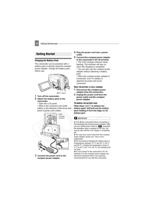 Page 20
Getting Started 20
Preparations
Getting Started
Charging the Batter y Pack
The camcorder can be powered with a 
battery pack or directly using the compact 
power adapter. Charge the battery pack 
before use.
1Turn off the camcorder.
2Attach the battery pack to the 
camcorder.
• Open the LCD panel.
• Slide in the connector end of the 
battery in the direction of the arrow and 
press it gently until it clicks.
3Connect the power cord to the 
compact power adapter.
4Plug the power cord into a power...