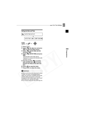 Page 27
 First Time Settings
Preparations
27
Setting the Date and Time
1Press .
2Select ( ) the   icon and press 
( ) to open the setup menus.
3Select ( ) [DATE/TIME SETUP] 
and press ( ).
4Select ( ) [DATE/TIME] and press 
().The first field of the date will be 
displayed in orange and indicated with 
up/down arrows. 
5Push the joystick ( ) to set the 
date and time and ( ) to move 
between the fields of the date and 
time.
6Press ( ) to start the clock.
7Press   to close the menu.
IMPORTANT
 
  When you do...