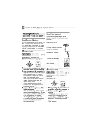 Page 46
A
djusting the Picture: Exposure, Focus and Color 46
Adjusting the Picture: Exposure, Focus and Color
Manual Exposure Adjustment
At times, backlit subjects may appear too 
dark (underexposed) or subjects under 
very strong lights may appear too bright 
or glaring (overexposed). To correct this, 
you can manually adjust the exposure.
POINTS TO CHECK
Mode switch: P (except for the 
[ FIREWORKS] recording program).
1If the joystick guide does not appear 
on screen, press ( ) to display it.
2Push the...