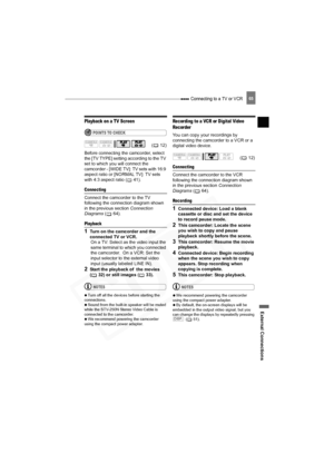 Page 65
 Connecting to a TV or VCR
External Connections
65
Playback on a TV Screen
POINTS TO CHECK
Before connecting the camcorder, select 
the [TV TYPE] setting according to the TV 
set to which you will connect the 
camcorder - [WIDE TV]: TV sets with 16:9 
aspect ratio or [NORMAL TV]: TV sets 
with 4:3 aspect ratio ( 41).
Connecting
Connect the camcorder to the TV 
following the connection diagram shown 
in the previous section  Connection 
Diagrams  ( 64). 
Playback
1Turn on the camcorder and the 
connected...