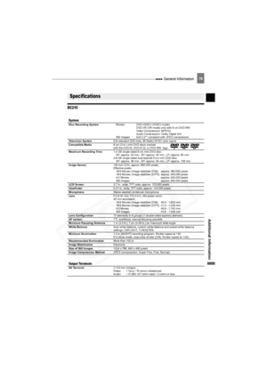 Page 79
 General Information79
Additional Information
DC210
Specifications
SystemDisc Recording SystemMovies DVD-VIDEO (VIDEO mode) 
DVD-VR (VR mode) only with 8 cm DVD-RW
Video Compression: MPEG2
Audio Compression: Dolby Digital 2ch
Still Images Exif 2.2** compli ant with JPEG compression
Television System EIA standard (525 lines, 60 fields) NTSC color signal
Compatible Media 8 cm (3 in.) mini DVD discs marked 
with the DVD-R, DVD-R DL or DVD-RW  logo
Maximum Recording Time 1.4 GB single sided 8 cm mini DVD...