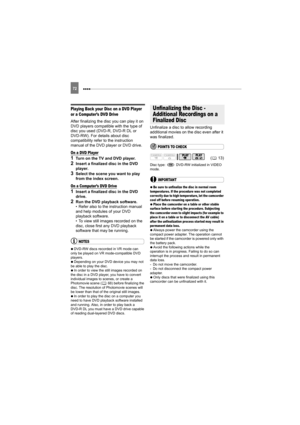 Page 72 72
Playing Back your Disc on a DVD Player 
or a Computer’s DVD Drive
After finalizing the disc you can play it on 
DVD players compatible with the type of 
disc you used (DVD-R, DVD-R DL or 
DVD-RW). For details about disc 
compatibility refer to the instruction 
manual of the DVD player or DVD drive.
On a DVD Player
1Turn on the TV and DVD player.
2Insert a finalized disc in the DVD 
player.
3Select the scene you want to play 
from the index screen.
On a Computer’s DVD Drive
1Insert a finalized disc in...
