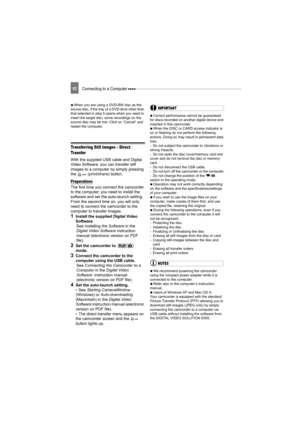 Page 82Connecting to a Computer 82
   When you are using a DVD-RW disc as the 
source disc, if the tray of a DVD drive other than 
that selected in step 5 opens when you need to 
insert the target disc, some recordings on the 
source disc may be lost. Click on “Cancel” and 
restart the computer.
Transferring Still Images – Direct 
Transfer
With the supplied USB cable and Digital 
Video Software, you can transfer still 
images to a computer by simply pressing 
the   (print/share) button.
Preparations
The first...