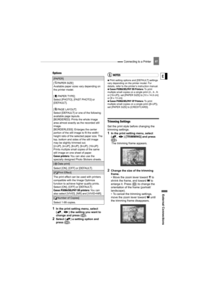 Page 87 Connecting to a Printer
External Connections
E
87
Options
1In the print setting menu, select 
( ,  ) the setting you want to 
change and press ( ).
2Select ( ) a setting option and 
press ( ).
NOTES
   Print setting options and [DEFAULT] settings 
vary depending on the printer model. For 
details, refer to the printer’s instruction manual.
   
Canon PIXMA/SELPHY DS Printers: To  p r i n t  
multiple small copies on a single print (2-, 4-, 9- 
or [16-UP]), set [PAPER SIZE] to [10 x 14.8 cm] 
or [9 x 13...