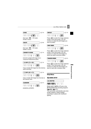 Page 45 Menu Options Lists
Advanced Functions
45
Disc type:   • VR mode
Divide a scene.
Disc type:   • VR mode
Delete a scene.
Convert a single still image into a 
3-second Photomovie scene.
Copy a single still image from the memory 
card to the disc.
Copy a single still image from the disc to 
the memory card.
[CANCEL], [START]Press ( ) to enter the image selection 
screen. From that screen, you can 
continue to select the still images you 
want to protect.
Press ( ) to enter the image selection 
screen. From...