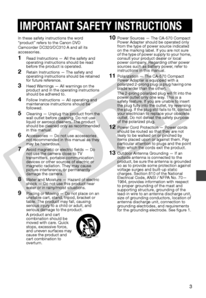 Page 3
3
In these safety instructions the word 
“product” refers to the Canon DVD 
Camcorder DC320/DC310 A and all its 
accessories.
1Read Instructions — All the safety and 
operating instructions should be read 
before the product is operated.
2Retain Instructions — The safety and 
operating instructions should be retained 
for future reference.
3Heed Warnings — All warnings on the 
product and in the operating instructions 
should be adhered to.
4Follow Instructions — All operating and 
maintenance...