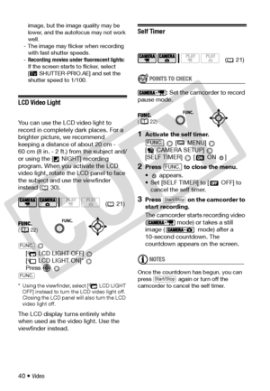 Page 40
40 • Video
image, but the image quality may be 
lower, and the autofocus may not work 
well.
- The image may flicker when recording  with fast shutter speeds.
- Recording movies un der fluorescent lights:  
If the screen starts to flicker, select 
[ SHUTTER-PRIO.AE] and set the 
shutter speed to 1/100.
LCD Video Light
You can use the LCD video light to 
record in completely dark places. For a 
brighter picture, we recommend 
keeping a distance of about 20 cm - 
60 cm (8 in. - 2 ft.) from the subject...