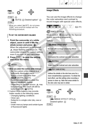 Page 43
Video • 43
 
[  AUTO]  Desired option* 
* When you select [ SET], do not press   and continue instead with the 
following procedure.
1 Point the camcorder at a white 
object, zoom in until it fills the 
whole screen and press  .
When the adjustment is completed,   stops flashing and stays on. The 
camcorder retains th e custom setting 
even if you turn off the camcorder.
2 Press   to save the setting  and close the menu.
NOTES
• When you select the custom white balance:
- Set the custom  white balance...