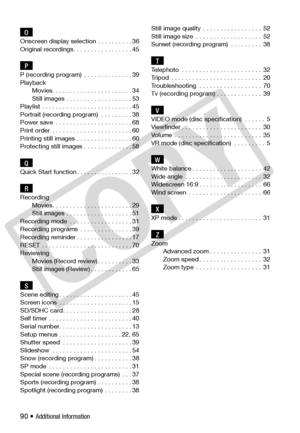 Page 90
90 • Additional Information 
OOnscreen display selection  . . . . . . . . . . 36
Original recordings. . . . . . . . . . . . . . . . . 45
PP (recording program)  . . . . . . . . . . . . . . 39
PlaybackMovies. . . . . . . . . . . . . . . . . . . . . . . 34
Still images . . . . . . . . . . . . . . . . . . . 53
Playlist . . . . . . . . . . . . . . . . . . . . . . . . . . 45
Portrait (recording program)  . . . . . . . . . 38
Power save  . . . . . . . . . . . . . . . . . . . . . . 68
Print order  . . . . . ....