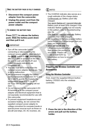 Page 20
20 • Preparations
1 Disconnect the compact power 
adapter from the camcorder.
2 Unplug the power cord from the  power outlet and the compact 
power adapter. 
Press   to release the battery 
pack. Slide the battery pack down 
and then pull it out.
IMPORTANT
• Turn off the camcorder before  connecting or disconnecting the 
compact power adapter. After you turn 
the   switch to  , important file 
allocation data is updated on the disc. 
Be sure to wait until the PLAY and 
CAMERA mode indicators are...