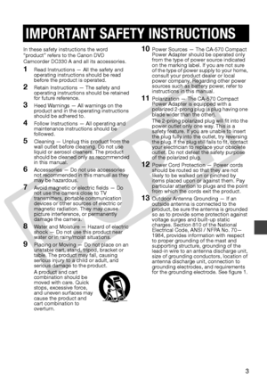 Page 3
3
In these safety instructions the word 
“product” refers to the Canon DVD 
Camcorder DC330 A and all its accessories.
1Read Instructions — All the safety and 
operating instructions should be read 
before the product is operated.
2Retain Instructions — The safety and 
operating instructions should be retained 
for future reference.
3Heed Warnings — All warnings on the 
product and in the operating instructions 
should be adhered to.
4Follow Instructions — All operating and 
maintenance instructions...