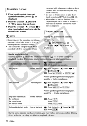 Page 36
36 • Video
5 If the joystick guide does not 
appear on screen, press   to 
display it.
6 Push the joystick ( ) toward  /  to pause the playback.
7 Push the joystick ( ) toward   to  stop the playback and return to the 
scene index screen.
NOTES
• Depending on the r ecording conditions, 
you may notice brief stops in video or 
sound playback between scenes.
• This camcorder can play back discs  recorded with this  camcorder. Discs  recorded with other camcorders or discs 
created with a computer may not...