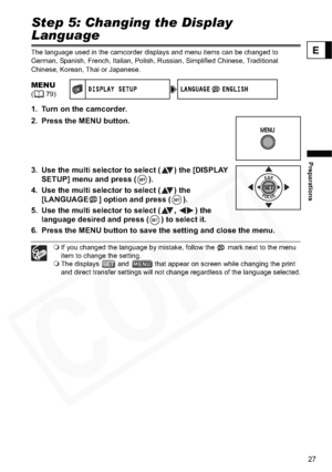 Page 27
27
Preparations
E
Step 5: Changing the Display 
Language
The language used in the camcorder displays and menu items can be changed to 
German, Spanish, French, Italian, Polish, Russian, Simplified Chinese, Traditional 
Chinese, Korean, Thai or Japanese.
1. Turn on the camcorder.
2. Press the MENU button. 
3. Use the multi selector to select ( ) the [DISPLAY SETUP] menu and press ( ).
4. Use the multi selector to select ( ) the  [LANGUAGE ] option and press ( ).
5. Use the multi selector to select ( ,  )...