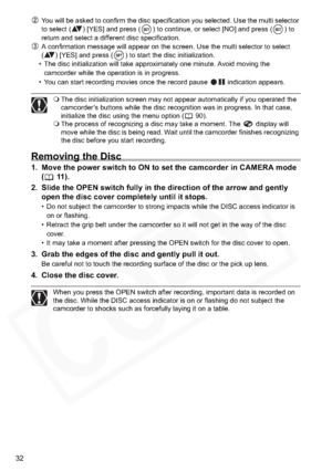 Page 32
32
You will be asked to confirm the disc specification you selected. Use the multi selector 
to select ( ) [YES] and press ( ) to continue, or select [NO] and press ( ) to 
return and select a different disc specification.
A confirmation message will appear on the screen. Use the multi selector to select 
( ) [YES] and press ( ) to start the disc initialization.
• The disc initialization will take approximately one minute. Avoid moving the 
camcorder while the operation is in progress.
• You can start...