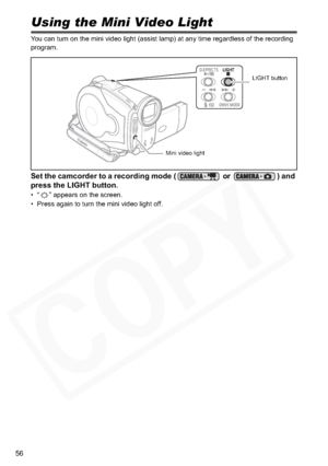 Page 56
56
Using the Mini Video Light
You can turn on the mini video light (assist lamp) at any time regardless of the recording 
program.
Set the camcorder to a recording mode (  or  ) and 
press the LIGHT button.
• “ ” appears on the screen.
• Press again to turn the mini video light off.
Mini video lightLIGHT button  