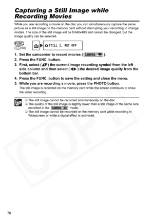 Page 78
78
Capturing a Still Image while 
Recording Movies
While you are recording a movie on the disc you can simultaneously capture the same 
picture as a still image on the memory card without interrupting your recording to change 
modes. The size of the still image will be 
S 640x480 and cannot be changed, but the 
image quality can be selected.
1. Set the camcorder to record movies ( ).
2. Press the FUNC. button.
3. First, select ( ) the current image recording symbol from the left  side column and then...