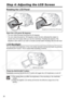 Page 26
26
Step 4: Adjusting the LCD Screen
Rotating the LCD Panel
Open the LCD panel 90 degrees.
• You can rotate the panel downward by 90 degrees.
• You can rotate the panel by 180 degrees toward the lens (allowing the subject to monitor the LCD screen while you use the viewfinder). Rotating the panel by 180 
degrees is also useful if you wish to include yourself when recording with the self timer.
LCD Backlight
You can switch the brightness of the LCD screen between normal and bright by pressing 
the...