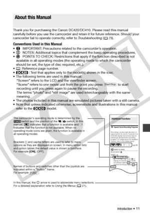 Page 11
Introduction • 11
Thank you for purchasing the Canon DC420/DC410. Please read this manual 
carefully before you use the camcorder and retain it for future reference. Should your 
camcorder fail to operate correctly, refer to Troubleshooting (
73).
Conventions Used in this Manual
• IMPORTANT: Precautions related to the camcorder’s operation.
• NOTES: Additional topics that complement the basic operating procedures.
• POINTS TO CHECK: Restrictions that apply if the function described is not 
available in...