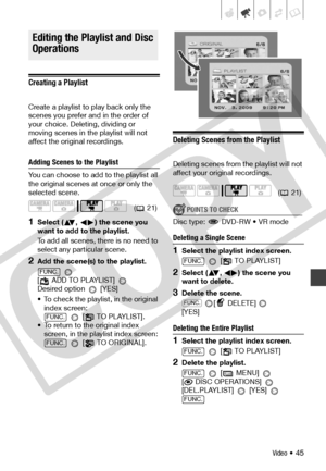 Page 45
Video • 45
Editing the Playlist and Disc 
Operations
Creating a Playlist
Create a playlist to play back only the 
scenes you prefer and in the order of 
your choice. Deleting, dividing or 
moving scenes in the playlist will not 
affect the original recordings.
Adding Scenes to the Playlist
You can choose to add to the playlist all 
the original scenes at once or only the 
selected scene.
1Select ( ,  ) the scene you 
want to add to the playlist.
To add all scenes, there is no need to 
select any...