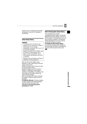 Page 109 Do’s and Don’ts109
Additional Information
memory card, for example by physically 
damaging it to prevent the leakage of 
private data.
Lithium Button Batter y
   Do not pick up the battery using 
tweezers or other metal tools as this will 
cause a short circuit.
   Wipe the battery with a clean dry cloth 
to ensure proper contact.
   Keep the battery out of the reach of 
children. If swallowed, seek medical 
assistance immediately. The battery case 
may break and the battery fluids may 
cause internal...