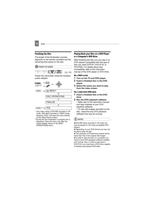 Page 78 78
Finalizing the Disc
The length of the finalization process 
depends on the scenes recorded and the 
remaining free space on the disc.
POINTS TO CHECK
Power the camcorder using the compact 
power adapter.
* Only when using a DVD-RW recorded in VR 
mode. With discs recorded in VIDEO mode, 
pressing   will open the menu directly 
on the setup menus screen.
**During the disc finalization a progress bar is 
displayed. Close the menu only after the 
screen display returns to the [DISC 
OPERATIONS] menu....