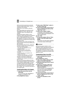 Page 88Connecting to a Computer 88
   We recommend powering the camcorder 
using the compact power adapter  while it is 
connected to the computer.
   Refer also to the computer’s instruction 
manual.
   For further details about restrictions when 
using MyDVD for Canon, refer also to the 
“README” section in the software’s help 
modules.
   Photomovie scenes created on a disc 
initialized in VIDEO mode cannot be transferred 
to the computer using MyDVD for Canon.
   If you create Photomovie scenes on a DVD-
RW...