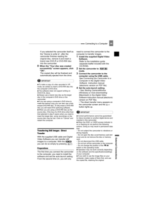 Page 89 Connecting to a Computer
External Connections
89
If you selected the camcorder itself as 
the “Device to write to”, after the 
camcorder finishes reading the 
original disc, remove it and insert a 
brand new DVD-R or DVD-RW disc 
into the camcorder.
8When the “Your disc was created 
successfully” screen appears, click 
“OK”.
The copied disc will be finalized and 
automatically ejected from the drive.
IMPORTANT
   To make a copy of a disc recorded in VR 
mode, be certain to insert a DVD-RW disc into 
the...