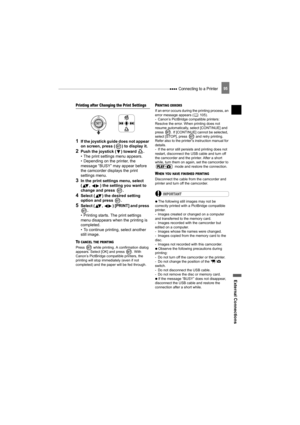 Page 95 Connecting to a Printer
External Connections
95
Printing after Changing the Print Settings
1If the joystick guide does not appear 
on screen, press ( ) to display it.
2Push the joystick ( ) toward  .
• The print settings menu appears.
• Depending on the printer, the 
message “BUSY” may appear before 
the camcorder displays the print 
settings menu.
3In the print settings menu, select 
( ,  ) the setting you want to 
change and press  .
4Select ( ) the desired setting 
option and press  .
5Select ( ,  )...
