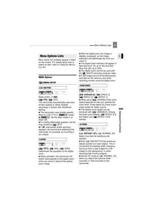 Page 31 Menu Options Lists
Advance d Fu nct ion s
E
31
Advanced Functions
Menu Options Lists
Menu items not available appear in black 
on the screen. For details about how to 
select an item, refer to  Using the Menus 
( 22).
MENU Options
Camera Setup (Digital Zoom, Image Stabilizer, etc.)CAMERA SETUP
Mode switch: 
[ON] , [ OFF]
The camcorder automatically uses slow 
shutter speeds to obtain brighter 
recordings in places  with insufficient 
lighting. 
   The camcorder uses shutter speeds 
down to 1/30 (1/15 in...