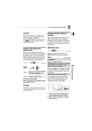 Page 49 Still Image Recording Options
Advance d Fu nct ion s
E
49
NOTES
  The still image cannot be recorded on the 
memory card while using the digital zoom or 
while a digital effect is activated.
   To record still images we recommend using 
the   mode, which offers the best 
quality for still images.
Capturing a Still Image from the 
Playback Picture
While you are playing back a tape you 
can capture the picture as a still image on 
the memory card. The size of the still 
image cannot be changed and depends...
