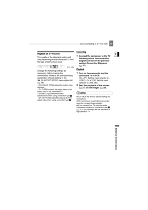 Page 59 Connecting to a TV or VCR
External Connecti ons
E
59
Playback on a TV Screen
The quality of the playback picture will 
vary depending on the connected TV and 
the type of connection used.
Change the following settings as 
necessary before making the 
connections. Refer to the corresponding 
explanation of each setting in the 
PLAY/OUT SETUP  menu option list 
(34).
- [PLAYBACK STD] to select the output video 
standard.
- [TV TYPE] to match the output video to the 
aspect ratio of the connected TV.
-...