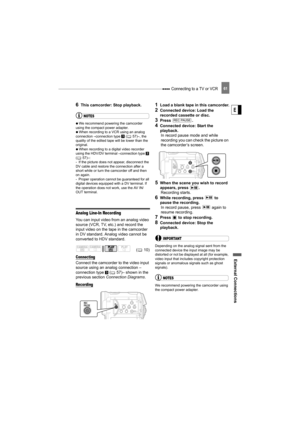 Page 61 Connecting to a TV or VCR
External Connecti ons
E
61
6This camcorder: Stop playback.
NOTES
   We recommend powering the camcorder 
using the compact power adapter.
   When recording to a VCR using an analog 
connection –connection type   ( 57)–, the 
quality of the edited tape will be lower than the 
original.
   When recording to a digital video recorder 
using the HDV/DV terminal –connection type   
( 57)–:
- If the picture does not appear, disconnect the 
DV cable and restore the connection after a...