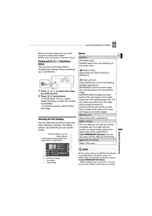 Page 69 Connecting to a Printer
External Connecti ons
E
69
   We recommend powering the camcorder 
using the compact power adapter.
   Refer also to the printer’s instruction manual.
Printing with the  (Print/Share) 
Button
You can print a still image without 
changing the settings simply by pressing 
 (print/share).
1Press   or   to select the image 
you wish to print.
2Press  (print/share).
• Printing starts. The   button 
flashes and stays on when the  printing 
is completed.
• To continue printing, select...