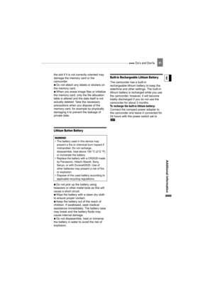 Page 81 Do’s and Don’ts81
Additional  Informati on
E
the slot if it is not correctly oriented may 
damage the memory card or the 
camcorder.
   Do not attach any labels or stickers on 
the memory card.
   When you erase image files or initialize 
the memory card, only the file allocation 
table is altered and the data itself is not 
actually deleted. Ta ke the necessary 
precautions when you dispose of the 
memory card, for example by physically 
damaging it to prevent the leakage of 
private data.
Lithium...